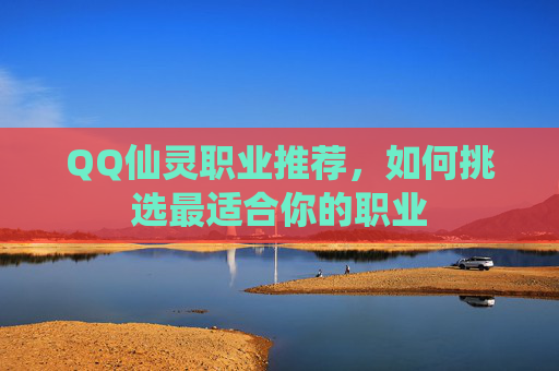 QQ仙灵职业推荐,如何挑选最适合你的职业 QQ仙灵职业推荐,如何挑选最适合你的职业