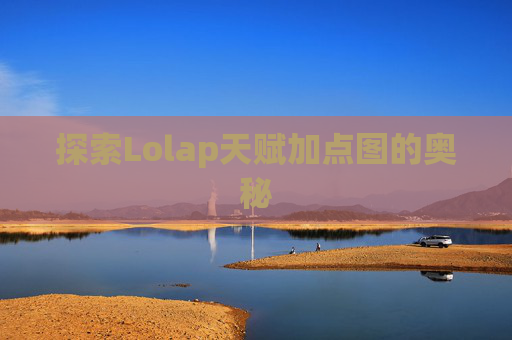 探索Lolap天赋加点图的奥秘 探索Lolap天赋加点图的奥秘
