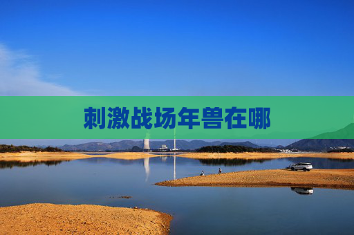 刺激战场年兽在哪 刺激战场年兽在哪