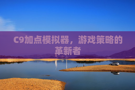 C9加点模拟器,游戏策略的革新者 C9加点模拟器,游戏策略的革新者