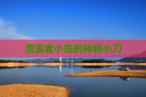 流浪者小岛的神秘小刀 流浪者小岛的神秘小刀