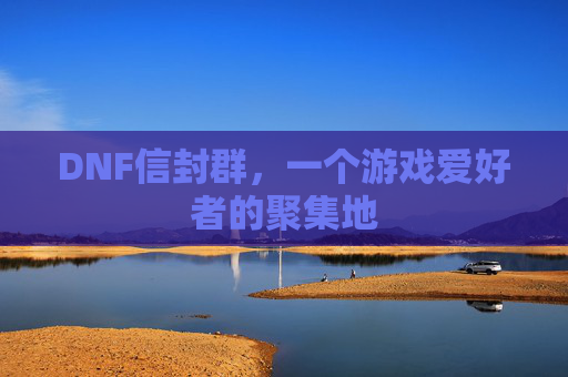 DNF信封群,一个游戏爱好者的聚集地 DNF信封群,一个游戏爱好者的聚集地
