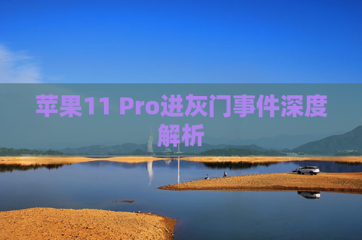 苹果11 Pro进灰门事件深度解析 苹果11 Pro进灰门事件深度解析