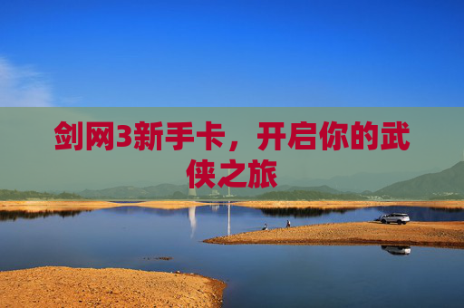 剑网3新手卡,开启你的武侠之旅 剑网3新手卡,开启你的武侠之旅
