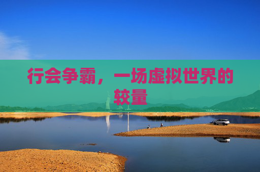 行会争霸,一场虚拟世界的较量 行会争霸,一场虚拟世界的较量