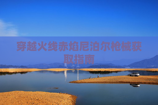穿越火线赤焰尼泊尔枪械获取指南 穿越火线赤焰尼泊尔枪械获取指南