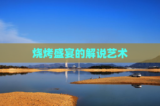 烧烤盛宴的解说艺术 烧烤盛宴的解说艺术