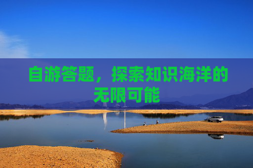 自游答题,探索知识海洋的无限可能 自游答题,探索知识海洋的无限可能