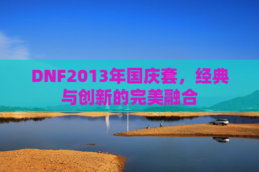 DNF2013年国庆套,经典与创新的完美融合 DNF2013年国庆套,经典与创新的完美融合