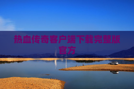 热血传奇客户端下载完整版官方 热血传奇客户端下载完整版官方