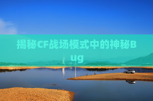 揭秘CF战场模式中的神秘Bug 揭秘CF战场模式中的神秘Bug