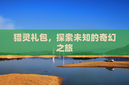 猎灵礼包,探索未知的奇幻之旅 猎灵礼包,探索未知的奇幻之旅