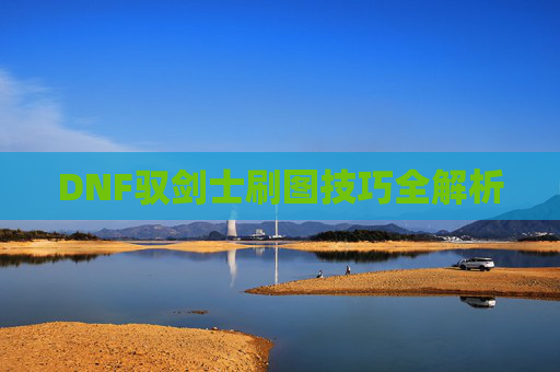 DNF驭剑士刷图技巧全解析 DNF驭剑士刷图技巧全解析