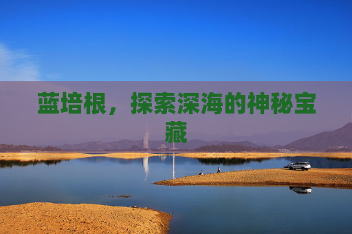 蓝培根,探索深海的神秘宝藏 蓝培根,探索深海的神秘宝藏