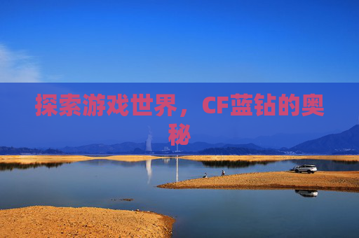 探索游戏世界,CF蓝钻的奥秘 探索游戏世界,CF蓝钻的奥秘