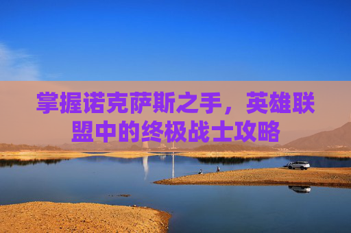 掌握诺克萨斯之手，英雄联盟中的终极战士攻略