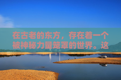 在古老的东方,存在着一个被神秘力量笼罩的世界。这个世界被称为神魔大陆,是一个充满了奇幻与冒险的地方。在这个大陆上,有一种特殊的力量——神魔杀,它是由神和魔共同创造出来的一种强大力量 在古老的东方,存在着一个被神秘力量笼罩的世界。这个世界被称为神魔大陆,是一个充满了奇幻与冒险的地方。在这个大陆上,有一种特殊的力量——神魔杀,它是由神和魔共同创造出来的一种强大力量