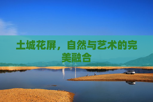 土城花屏，自然与艺术的完美融合
