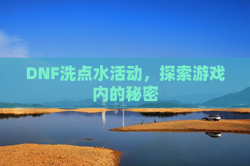 DNF洗点水活动,探索游戏内的秘密 DNF洗点水活动,探索游戏内的秘密