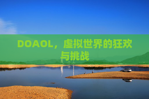 DOAOL,虚拟世界的狂欢与挑战 DOAOL,虚拟世界的狂欢与挑战