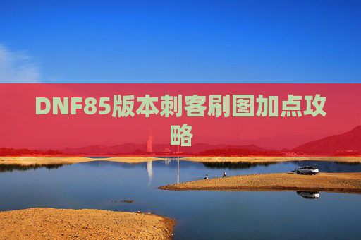 DNF85版本刺客刷图加点攻略