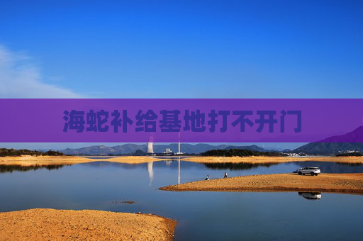 海蛇补给基地打不开门 海蛇补给基地打不开门