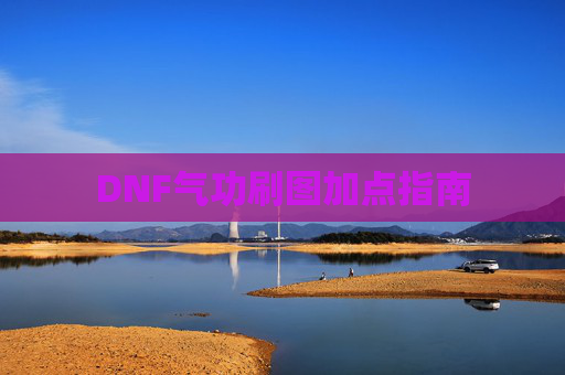 DNF气功刷图加点指南 DNF气功刷图加点指南