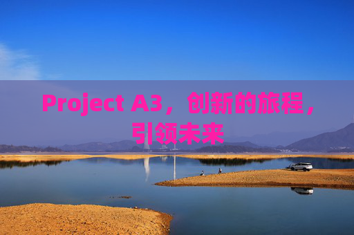 Project A3,创新的旅程,引领未来 Project A3,创新的旅程,引领未来