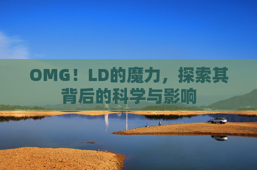 OMG!LD的魔力,探索其背后的科学与影响 OMG!LD的魔力,探索其背后的科学与影响