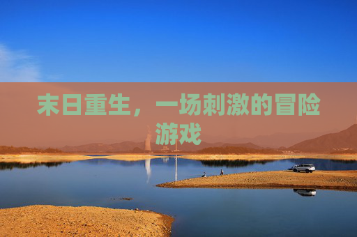 末日重生,一场刺激的冒险游戏 末日重生,一场刺激的冒险游戏