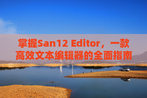 掌握San12 Editor,一款高效文本编辑器的全面指南 掌握San12 Editor,一款高效文本编辑器的全面指南