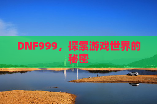 DNF999,探索游戏世界的秘密 DNF999,探索游戏世界的秘密