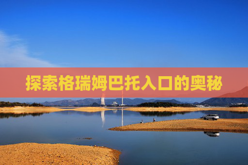 探索格瑞姆巴托入口的奥秘 探索格瑞姆巴托入口的奥秘