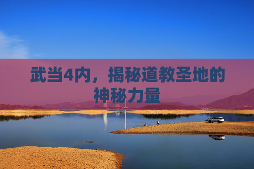 武当4内,揭秘道教圣地的神秘力量 武当4内,揭秘道教圣地的神秘力量