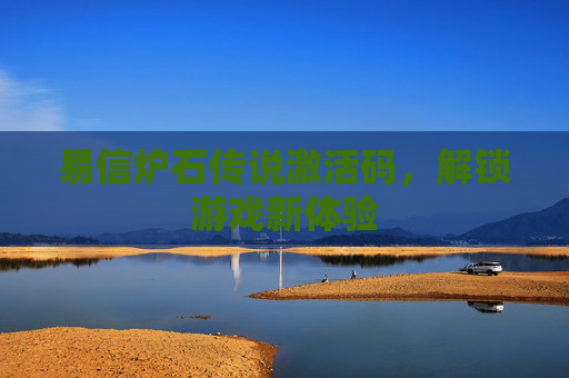 易信炉石传说激活码,解锁游戏新体验 易信炉石传说激活码,解锁游戏新体验