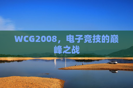WCG2008，电子竞技的巅峰之战