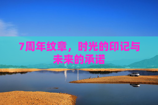 7周年纹章,时光的印记与未来的承诺 7周年纹章,时光的印记与未来的承诺