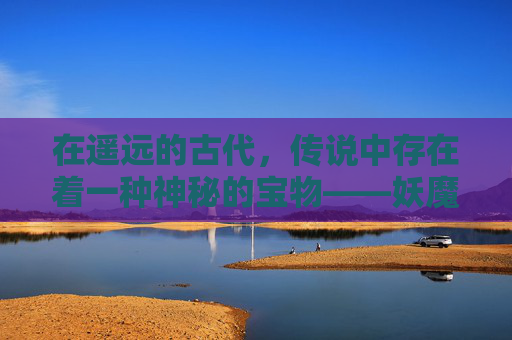 在遥远的古代,传说中存在着一种神秘的宝物——妖魔项链。它由一块古老的玉石制成,上面雕刻着一只凶猛的妖魔形象,散发着幽幽的光芒。据说,只有拥有纯洁之心的人才能佩戴它,因为它能够带来无尽的力量和危险 在遥远的古代,传说中存在着一种神秘的宝物——妖魔项链。它由一块古老的玉石制成,上面雕刻着一只凶猛的妖魔形象,散发着幽幽的光芒。据说,只有拥有纯洁之心的人才能佩戴它,因为它能够带来无尽的力量和危险