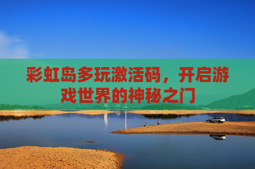 彩虹岛多玩激活码,开启游戏世界的神秘之门 彩虹岛多玩激活码,开启游戏世界的神秘之门