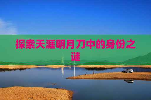 探索天涯明月刀中的身份之谜