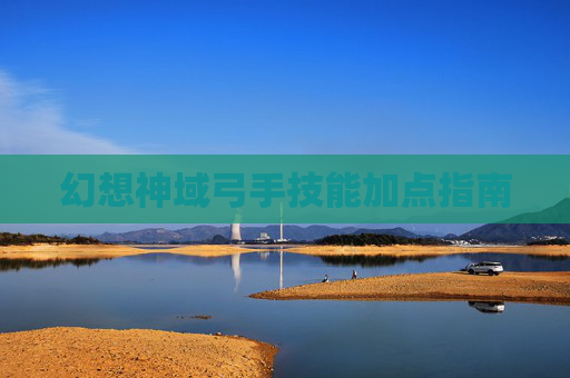 幻想神域弓手技能加点指南 幻想神域弓手技能加点指南
