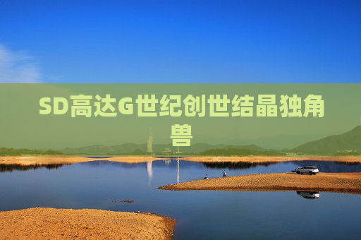 SD高达G世纪创世结晶独角兽 SD高达G世纪创世结晶独角兽