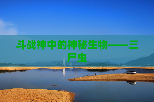 斗战神中的神秘生物——三尸虫 斗战神中的神秘生物——三尸虫