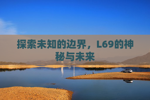 探索未知的边界,L69的神秘与未来 探索未知的边界,L69的神秘与未来