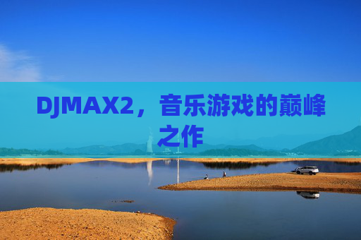 DJMAX2,音乐游戏的巅峰之作 DJMAX2,音乐游戏的巅峰之作