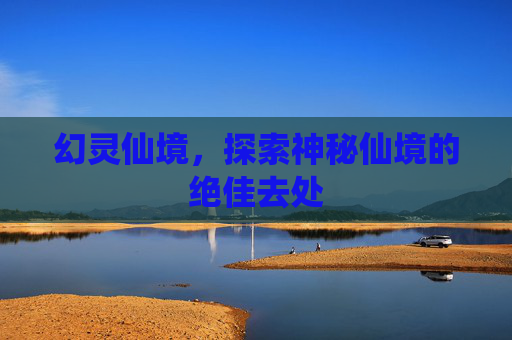 幻灵仙境,探索神秘仙境的绝佳去处 幻灵仙境,探索神秘仙境的绝佳去处