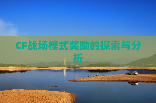 CF战场模式奖励的探索与分析 CF战场模式奖励的探索与分析