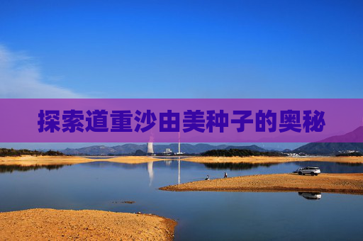 探索道重沙由美种子的奥秘 探索道重沙由美种子的奥秘