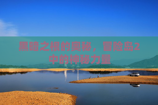 黑暗之根的奥秘,冒险岛2中的神秘力量 黑暗之根的奥秘,冒险岛2中的神秘力量
