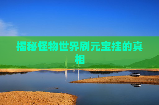揭秘怪物世界刷元宝挂的真相 揭秘怪物世界刷元宝挂的真相